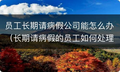员工长期请病假公司能怎么办（长期请病假的员工如何处理）