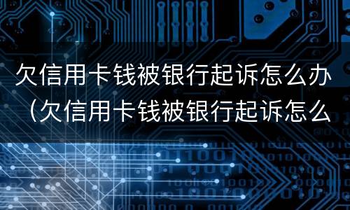 欠信用卡钱被银行起诉怎么办（欠信用卡钱被银行起诉怎么办呢）