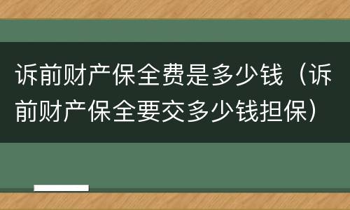 诉前财产保全费是多少钱（诉前财产保全要交多少钱担保）