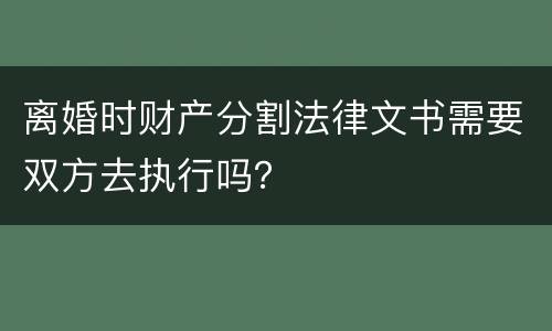 离婚时财产分割法律文书需要双方去执行吗？
