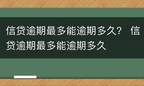 信贷逾期最多能逾期多久？ 信贷逾期最多能逾期多久