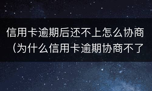 信用卡逾期后还不上怎么协商（为什么信用卡逾期协商不了）