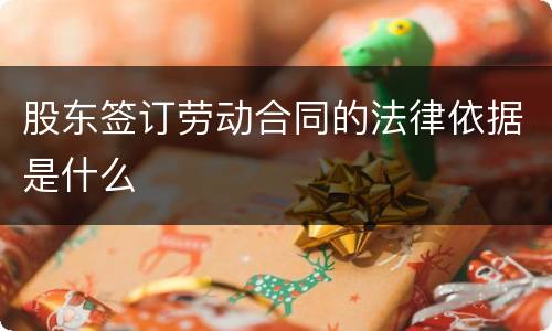 股东签订劳动合同的法律依据是什么
