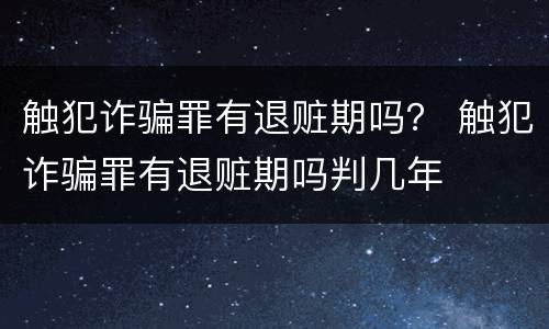 触犯诈骗罪有退赃期吗？ 触犯诈骗罪有退赃期吗判几年
