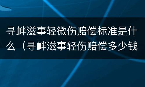 寻衅滋事轻微伤赔偿标准是什么（寻衅滋事轻伤赔偿多少钱）