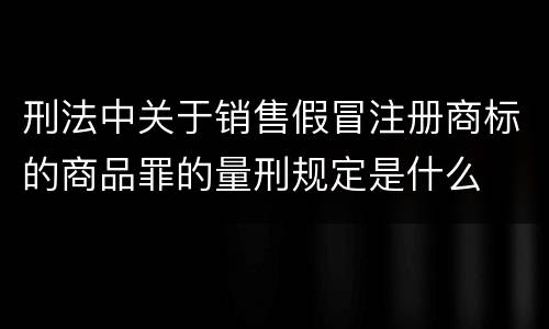 刑法中关于销售假冒注册商标的商品罪的量刑规定是什么