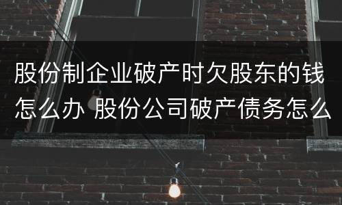 股份制企业破产时欠股东的钱怎么办 股份公司破产债务怎么办