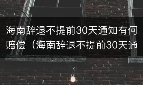 海南辞退不提前30天通知有何赔偿（海南辞退不提前30天通知有何赔偿规定）