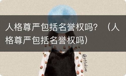 人格尊严包括名誉权吗？（人格尊严包括名誉权吗）