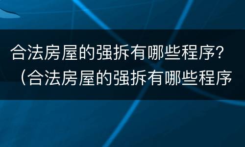 合法房屋的强拆有哪些程序？（合法房屋的强拆有哪些程序规定）