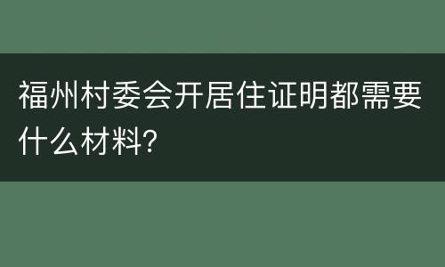 福州村委会开居住证明都需要什么材料？
