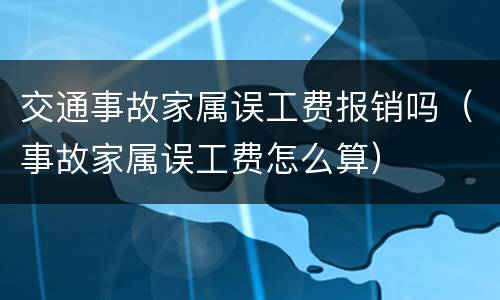 交通事故家属误工费报销吗（事故家属误工费怎么算）