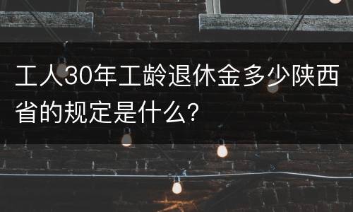 工人30年工龄退休金多少陕西省的规定是什么？