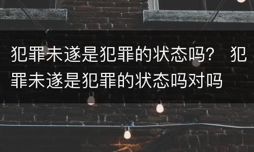 犯罪未遂是犯罪的状态吗？ 犯罪未遂是犯罪的状态吗对吗