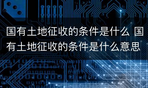 国有土地征收的条件是什么 国有土地征收的条件是什么意思