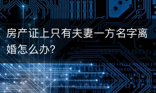 房产证上只有夫妻一方名字离婚怎么办？
