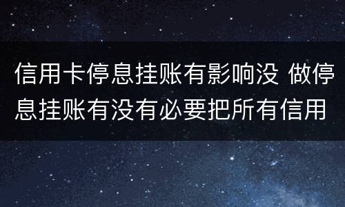 信用卡停息挂账有影响没 做停息挂账有没有必要把所有信用卡都做了