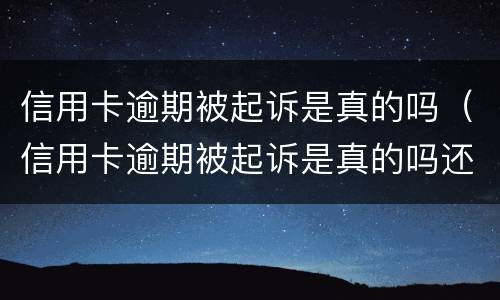 信用卡逾期被起诉是真的吗（信用卡逾期被起诉是真的吗还是假的）