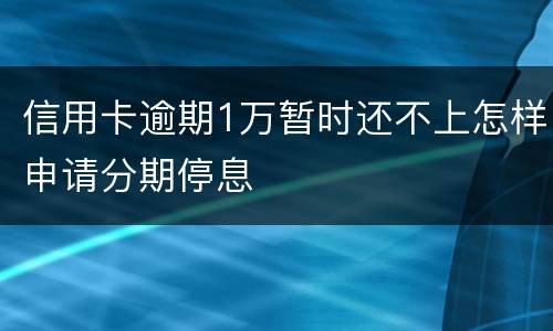 信用卡逾期1万暂时还不上怎样申请分期停息