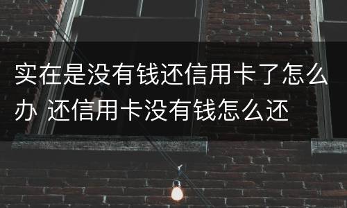 实在是没有钱还信用卡了怎么办 还信用卡没有钱怎么还