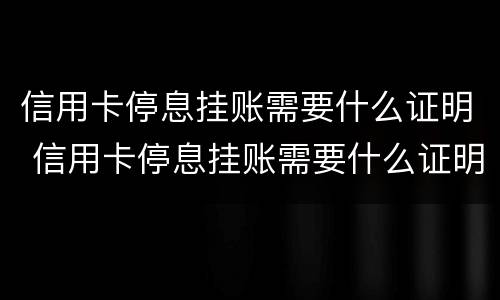 信用卡停息挂账需要什么证明 信用卡停息挂账需要什么证明材料