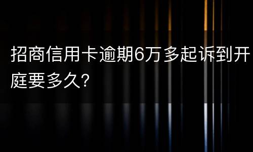 招商信用卡逾期6万多起诉到开庭要多久？