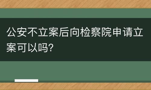 公安不立案后向检察院申请立案可以吗？