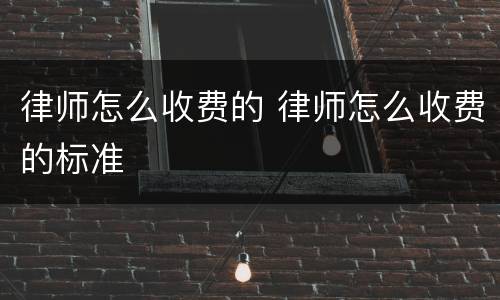 律师怎么收费的 律师怎么收费的标准
