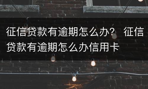 征信贷款有逾期怎么办？ 征信贷款有逾期怎么办信用卡