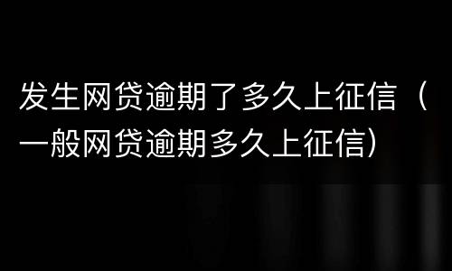 发生网贷逾期了多久上征信（一般网贷逾期多久上征信）