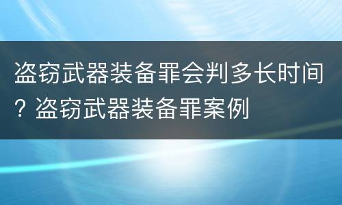 盗窃武器装备罪会判多长时间? 盗窃武器装备罪案例