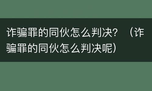 诈骗罪的同伙怎么判决？（诈骗罪的同伙怎么判决呢）