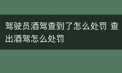 驾驶员酒驾查到了怎么处罚 查出酒驾怎么处罚
