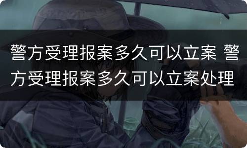 警方受理报案多久可以立案 警方受理报案多久可以立案处理