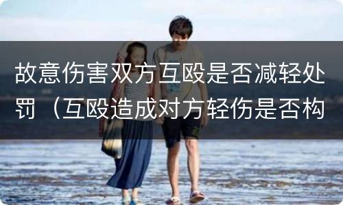 故意伤害双方互殴是否减轻处罚（互殴造成对方轻伤是否构成伤害罪）