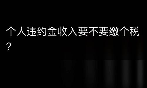 个人违约金收入要不要缴个税?
