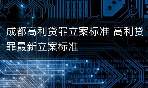 成都高利贷罪立案标准 高利贷罪最新立案标准