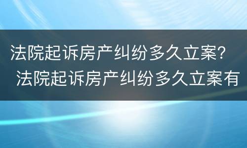法院起诉房产纠纷多久立案？ 法院起诉房产纠纷多久立案有效