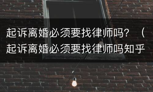 起诉离婚必须要找律师吗？（起诉离婚必须要找律师吗知乎）