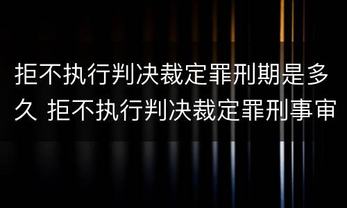 拒不执行判决裁定罪刑期是多久 拒不执行判决裁定罪刑事审判参考