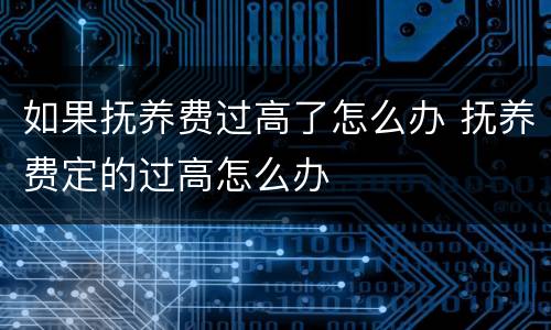 如果抚养费过高了怎么办 抚养费定的过高怎么办