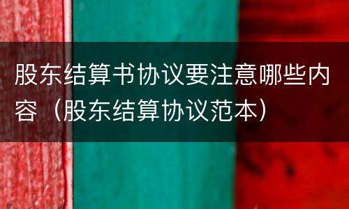 股东结算书协议要注意哪些内容（股东结算协议范本）