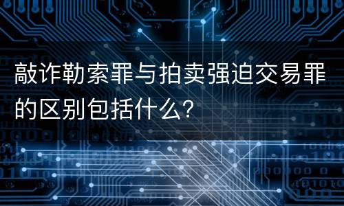 敲诈勒索罪与拍卖强迫交易罪的区别包括什么？