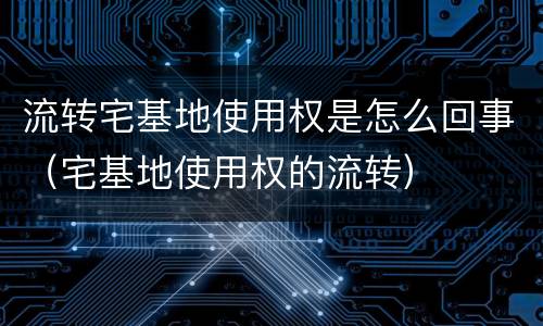 流转宅基地使用权是怎么回事（宅基地使用权的流转）