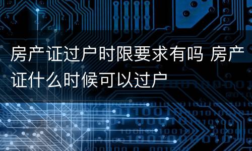 房产证过户时限要求有吗 房产证什么时候可以过户