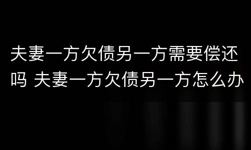 夫妻一方欠债另一方需要偿还吗 夫妻一方欠债另一方怎么办