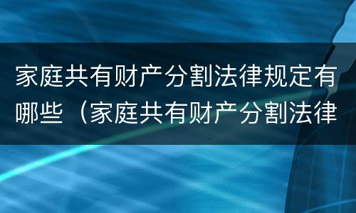 家庭共有财产分割法律规定有哪些（家庭共有财产分割法律规定有哪些条款）