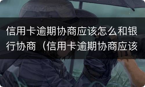 信用卡逾期协商应该怎么和银行协商（信用卡逾期协商应该怎么和银行协商还款）