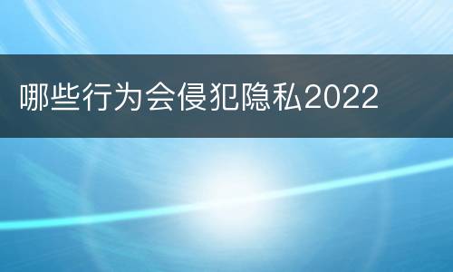 哪些行为会侵犯隐私2022
