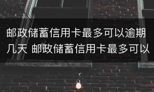 邮政储蓄信用卡最多可以逾期几天 邮政储蓄信用卡最多可以逾期几天还